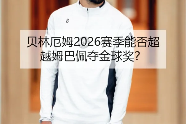 贝林厄姆2026赛季能否超越姆巴佩夺金球奖？
