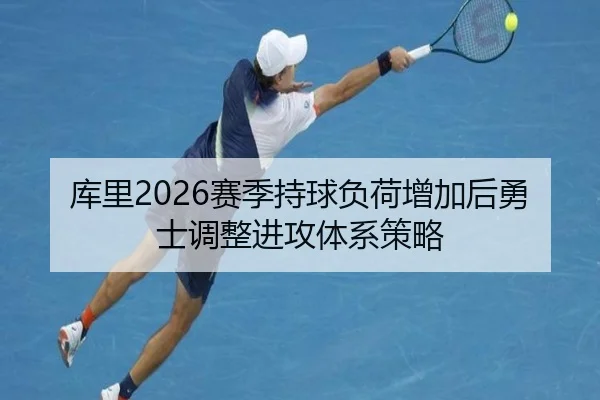 库里2026赛季持球负荷增加后勇士调整进攻体系策略